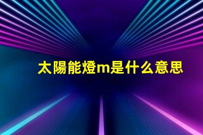 太陽能燈m是什么意思 燈珠不亮是什么原因造成的